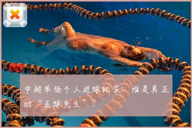 中超单场个人进球纪录：谁是真正的“五球先生”？