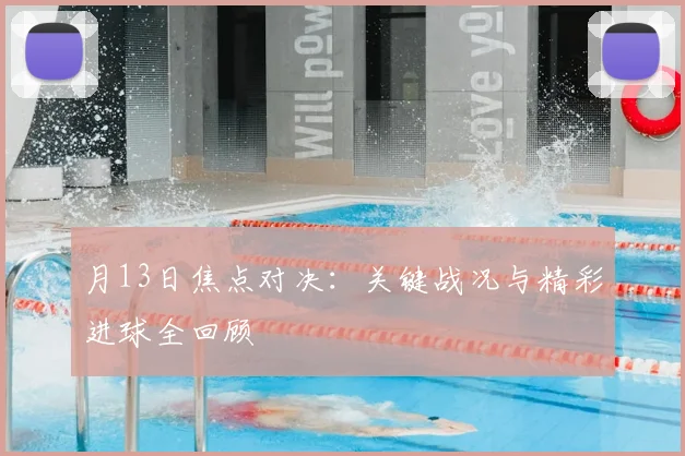 月13日焦点对决：关键战况与精彩进球全回顾