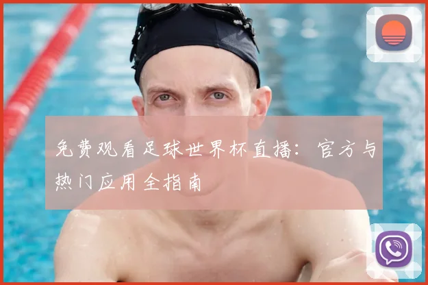 免费观看足球世界杯直播：官方与热门应用全指南
