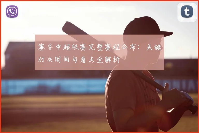 赛季中超联赛完整赛程公布:关键对决时间与看点全解析