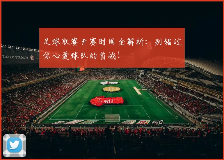足球联赛开赛时间全解析：别错过你心爱球队的首战！